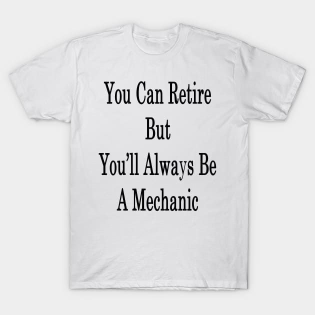 You Can Retire But You'll Always Be A Mechanic T-Shirt by supernova23